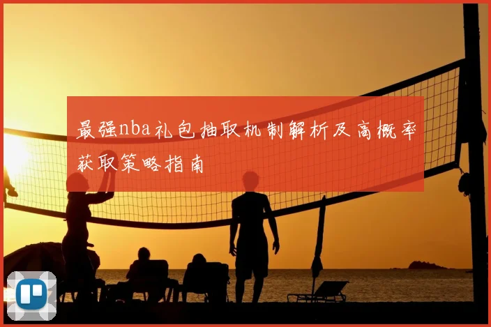 最强nba礼包抽取机制解析及高概率获取策略指南