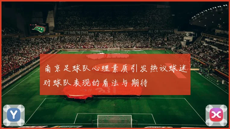 南京足球队心理素质引发热议球迷对球队表现的看法与期待