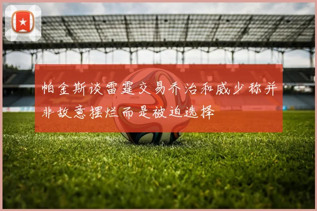 帕金斯谈雷霆交易乔治和威少称并非故意摆烂而是被迫选择