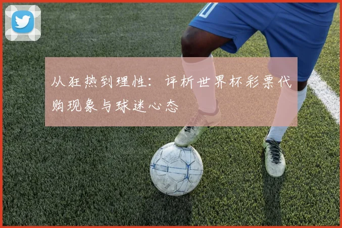 从狂热到理性:评析世界杯彩票代购现象与球迷心态