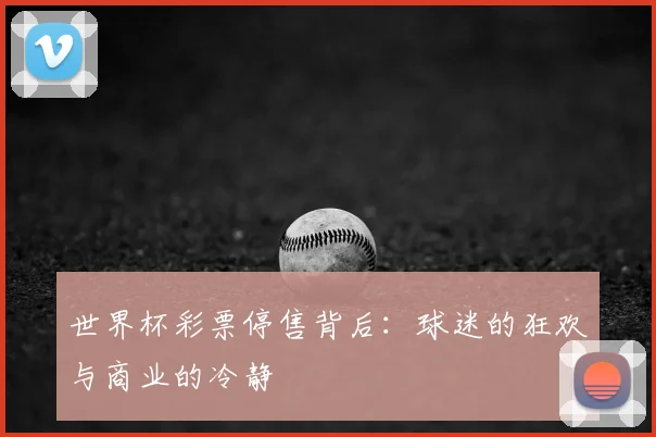 世界杯彩票停售背后:球迷的狂欢与商业的冷静