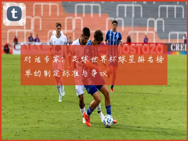 对话专家:足球世界杯球星排名榜单的制定标准与争议