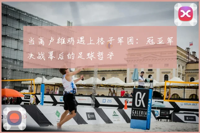 当高卢雄鸡遇上格子军团:冠亚军决战幕后的足球哲学