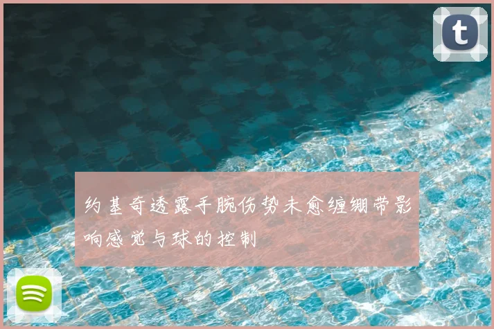 约基奇透露手腕伤势未愈缠绷带影响感觉与球的控制