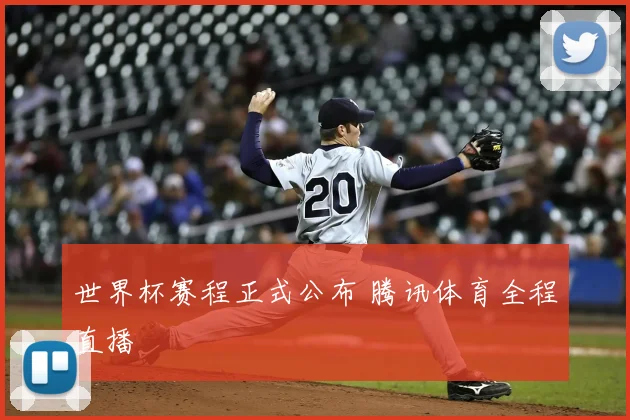 世界杯赛程正式公布 腾讯体育全程直播
