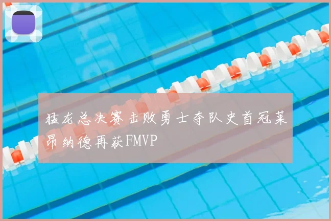 猛龙总决赛击败勇士夺队史首冠莱昂纳德再获FMVP