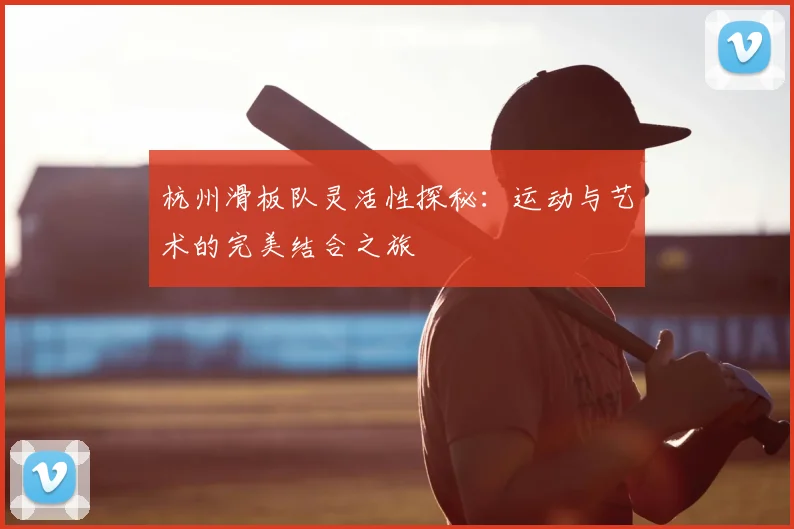 杭州滑板队灵活性探秘:运动与艺术的完美结合之旅