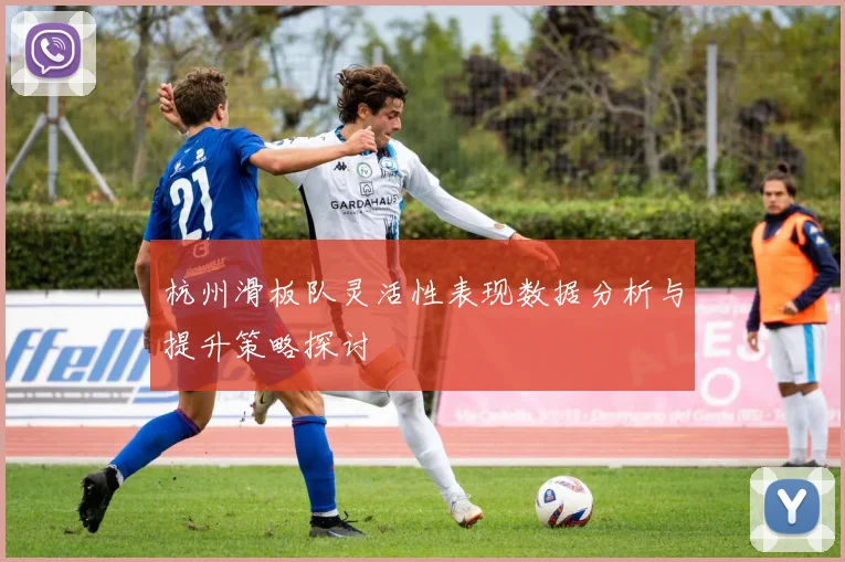 杭州滑板队灵活性表现数据分析与提升策略探讨
