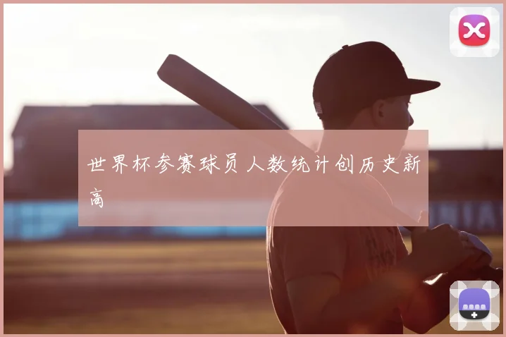 世界杯参赛球员人数统计创历史新高