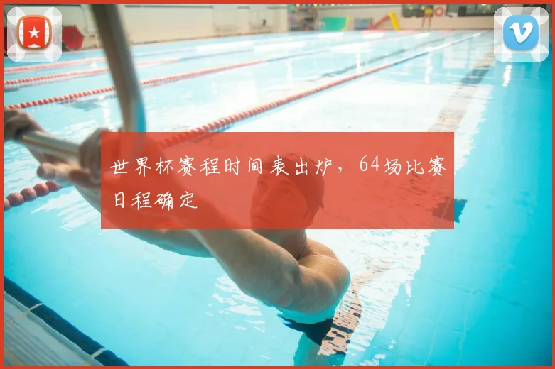 世界杯赛程时间表出炉，64场比赛日程确定