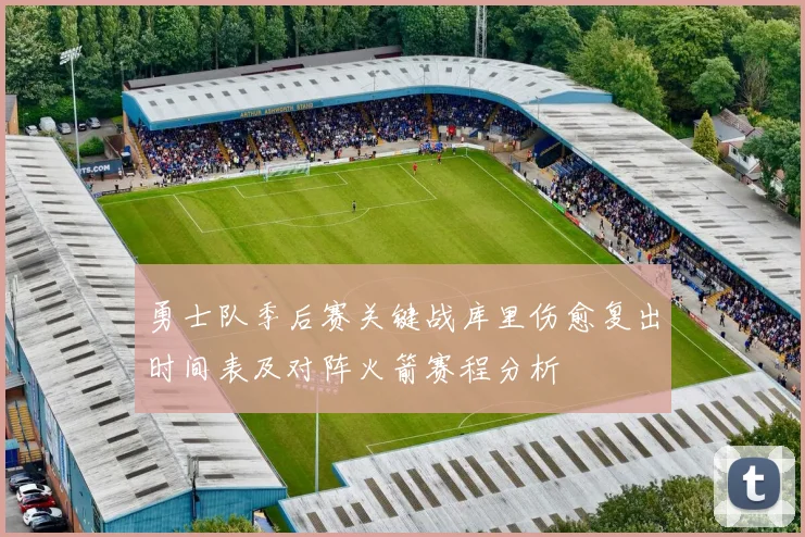 勇士队季后赛关键战库里伤愈复出时间表及对阵火箭赛程分析