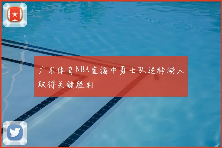 广东体育NBA直播中勇士队逆转湖人取得关键胜利