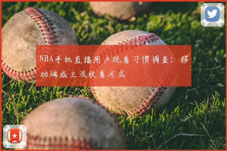 NBA手机直播用户观看习惯调查：移动端成主流收看方式