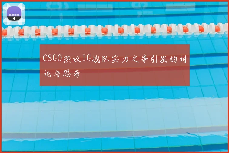 CSGO热议IG战队实力之争引发的讨论与思考