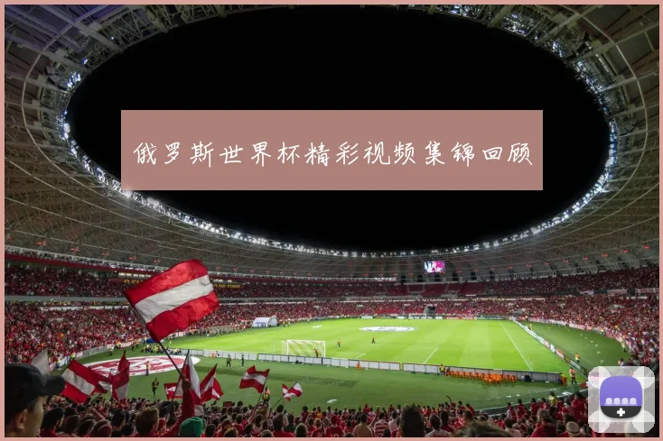 俄罗斯世界杯精彩视频集锦回顾