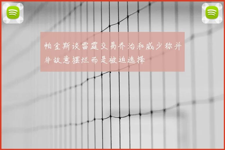 帕金斯谈雷霆交易乔治和威少称并非故意摆烂而是被迫选择