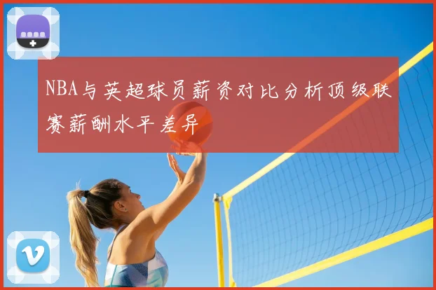 NBA与英超球员薪资对比分析顶级联赛薪酬水平差异