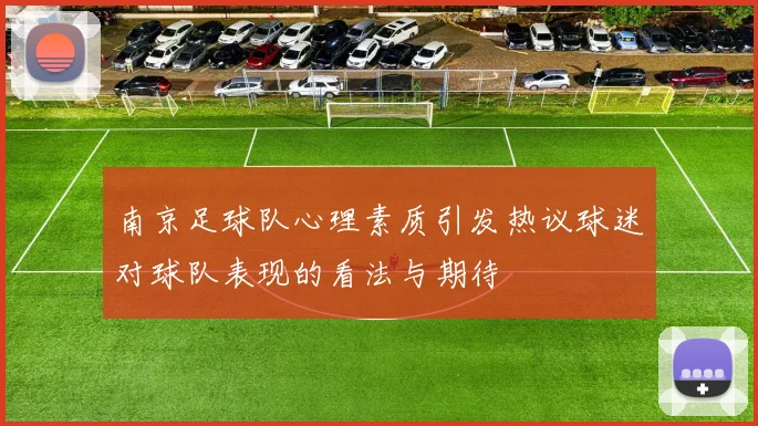 南京足球队心理素质引发热议球迷对球队表现的看法与期待