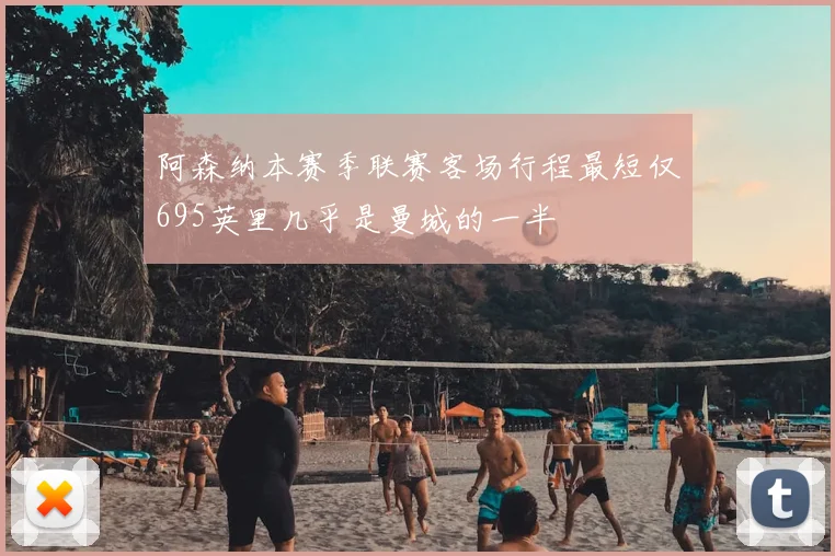 阿森纳本赛季联赛客场行程最短仅695英里几乎是曼城的一半