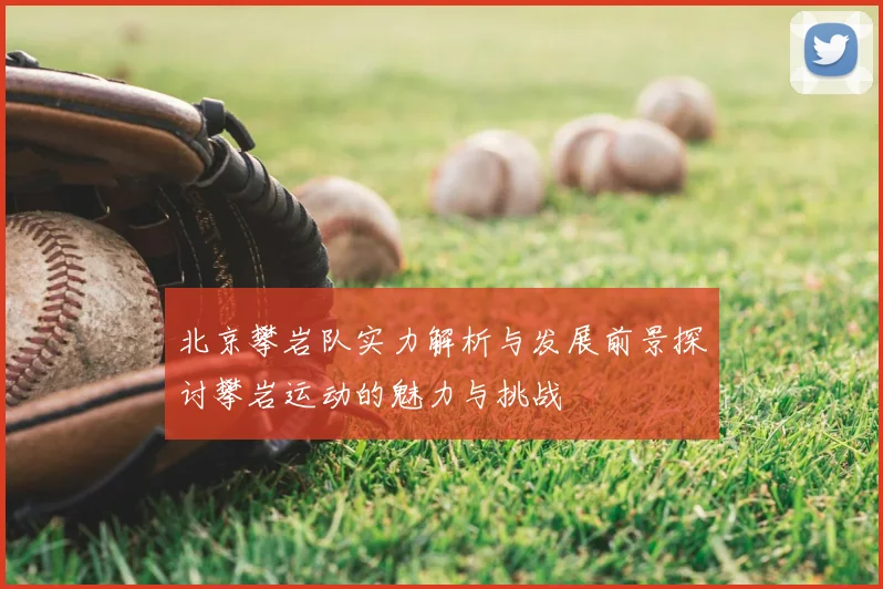 北京攀岩队实力解析与发展前景探讨攀岩运动的魅力与挑战