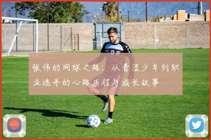 张伟的网球之路：从青涩少年到职业选手的心路历程与成长故事