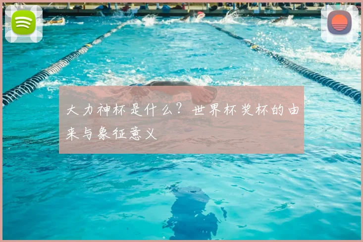 大力神杯是什么?世界杯奖杯的由来与象征意义