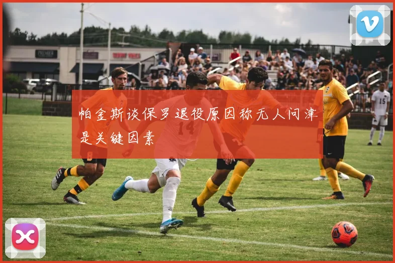 帕金斯谈保罗退役原因称无人问津是关键因素
