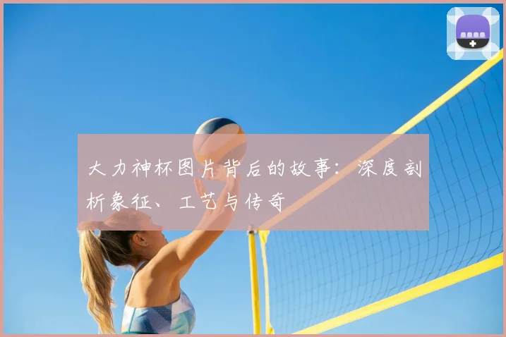 大力神杯图片背后的故事:深度剖析象征、工艺与传奇