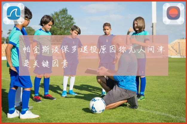 帕金斯谈保罗退役原因称无人问津是关键因素