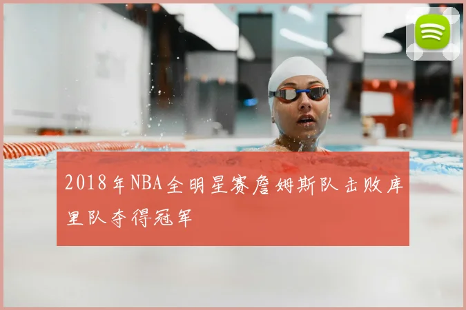 2018年NBA全明星赛詹姆斯队击败库里队夺得冠军
