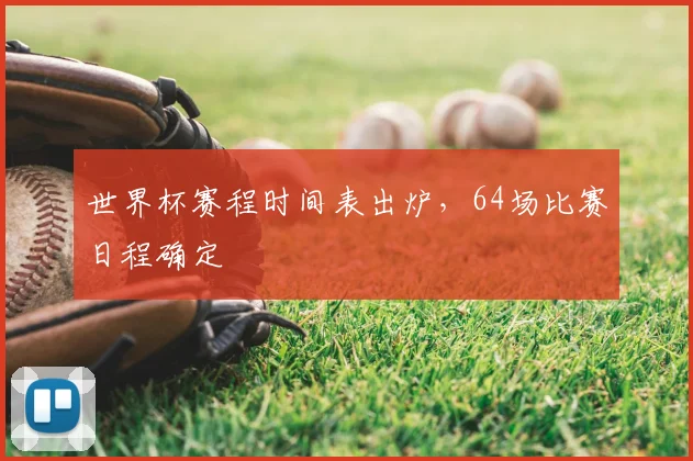 世界杯赛程时间表出炉，64场比赛日程确定