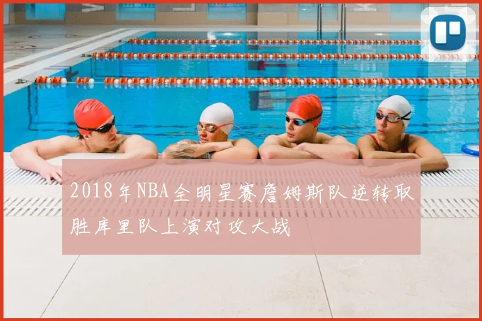 2018年NBA全明星赛詹姆斯队逆转取胜库里队上演对攻大战