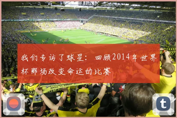 我们专访了球星：回顾2014年世界杯那场改变命运的比赛