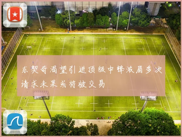 东契奇渴望引进顶级中锋浓眉多次请求未果或将被交易