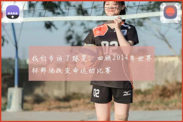 我们专访了球星：回顾2014年世界杯那场改变命运的比赛