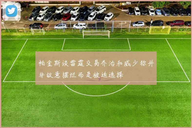 帕金斯谈雷霆交易乔治和威少称并非故意摆烂而是被迫选择