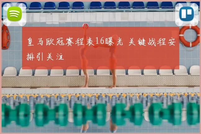 皇马欧冠赛程表16曝光 关键战程安排引关注