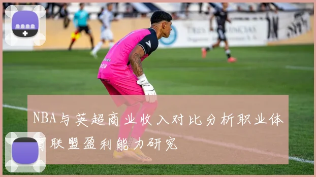 NBA与英超商业收入对比分析职业体育联盟盈利能力研究