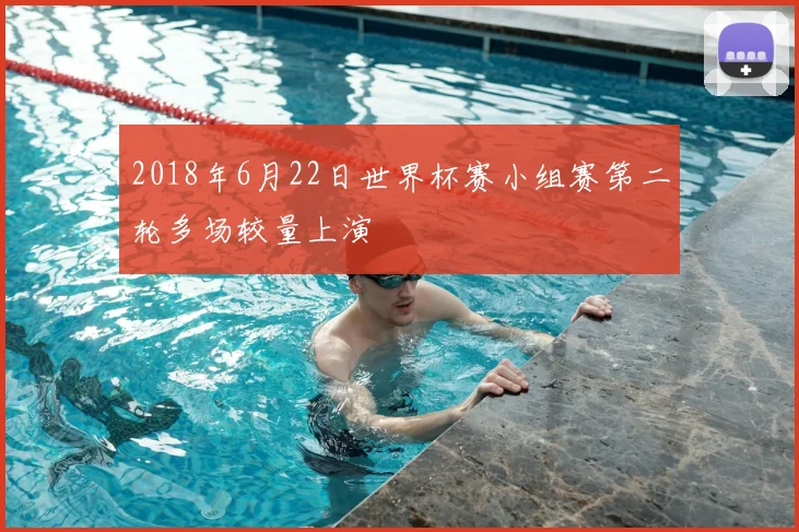 2018年6月22日世界杯赛小组赛第二轮多场较量上演