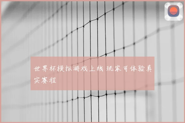 世界杯模拟游戏上线 玩家可体验真实赛程