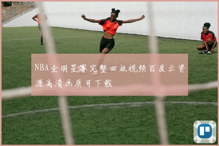 NBA全明星赛完整回放视频百度云资源高清画质可下载
