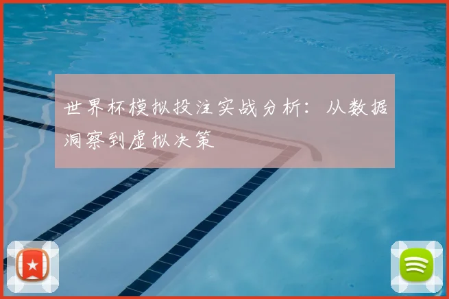 世界杯模拟投注实战分析：从数据洞察到虚拟决策