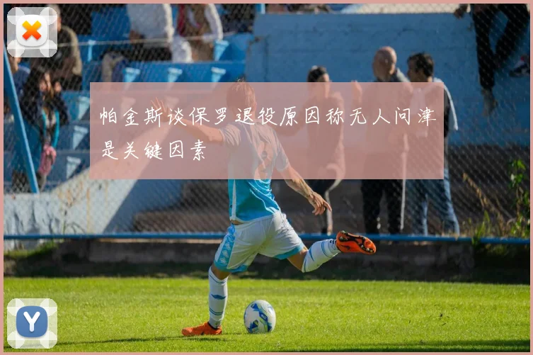 帕金斯谈保罗退役原因称无人问津是关键因素