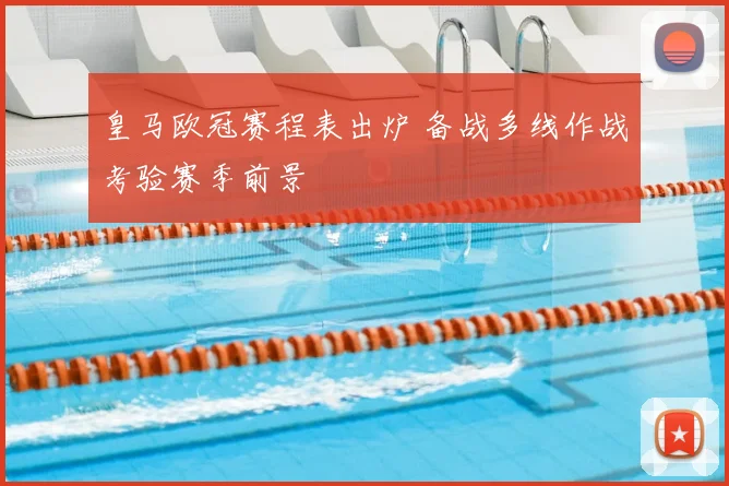 皇马欧冠赛程表出炉 备战多线作战考验赛季前景