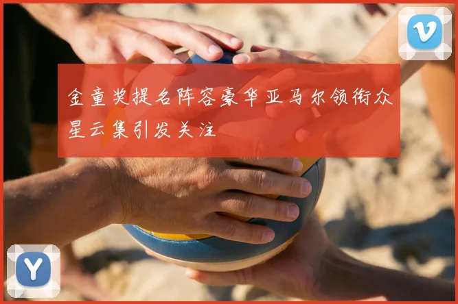 金童奖提名阵容豪华亚马尔领衔众星云集引发关注