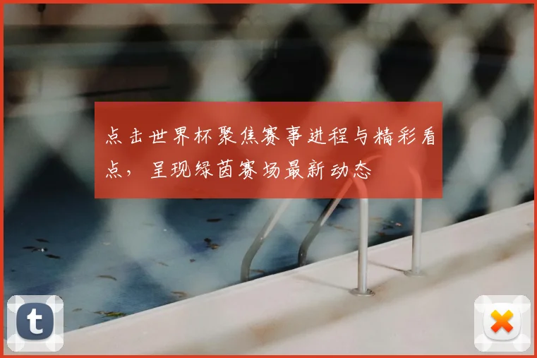 点击世界杯聚焦赛事进程与精彩看点,呈现绿茵赛场最新动态