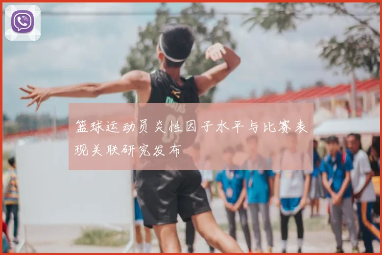 篮球运动员炎性因子水平与比赛表现关联研究发布