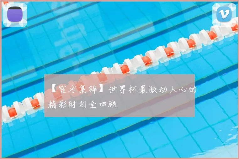 【官方集锦】世界杯最激动人心的精彩时刻全回顾