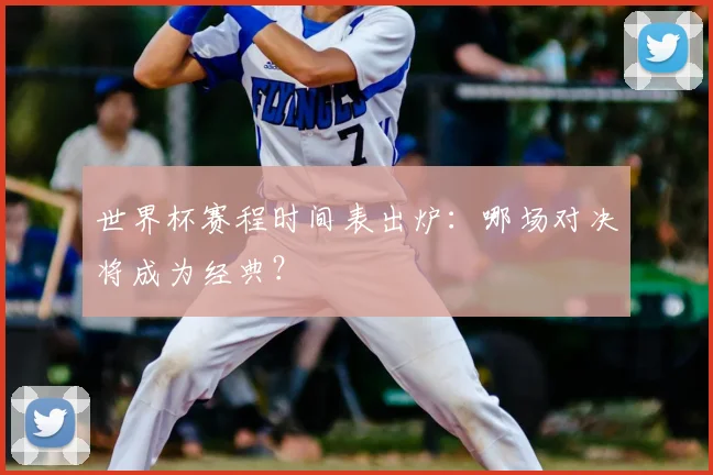 世界杯赛程时间表出炉:哪场对决将成为经典?