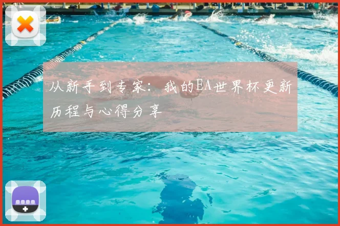 从新手到专家：我的EA世界杯更新历程与心得分享